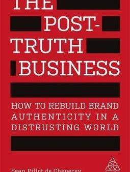 The Post-Truth Business : How To Rebuild Brand Authenticity In A Distrusting World Sale